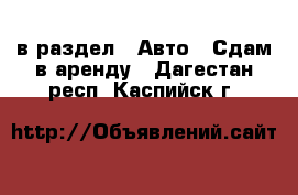  в раздел : Авто » Сдам в аренду . Дагестан респ.,Каспийск г.